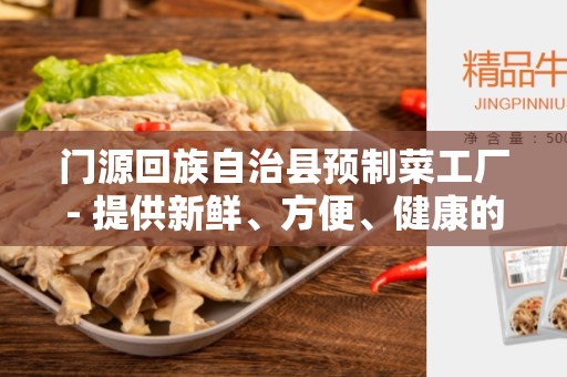 门源回族自治县预制菜工厂- 提供新鲜、方便、健康的饮食选择
