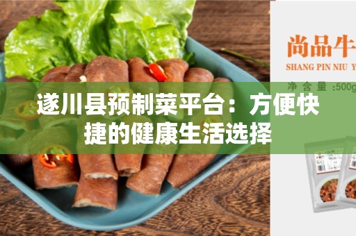 遂川县预制菜平台：方便快捷的健康生活选择