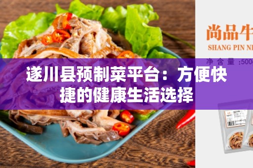 遂川县预制菜平台：方便快捷的健康生活选择