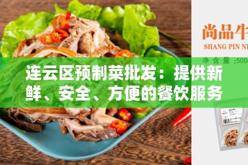 连云区预制菜批发：提供新鲜、安全、方便的餐饮服务