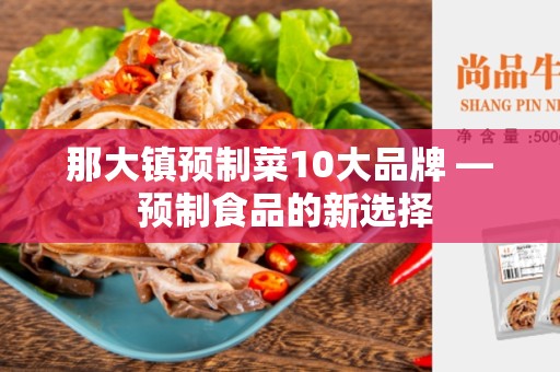 那大镇预制菜10大品牌 — 预制食品的新选择