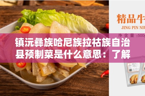 镇沅彝族哈尼族拉祜族自治县预制菜是什么意思：了解中国文化中的独特食品