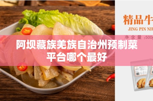 阿坝藏族羌族自治州预制菜平台哪个最好