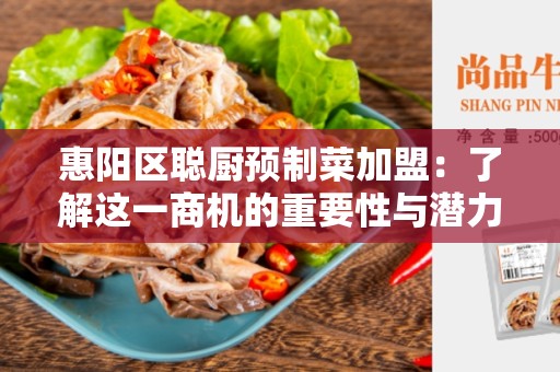 惠阳区聪厨预制菜加盟：了解这一商机的重要性与潜力