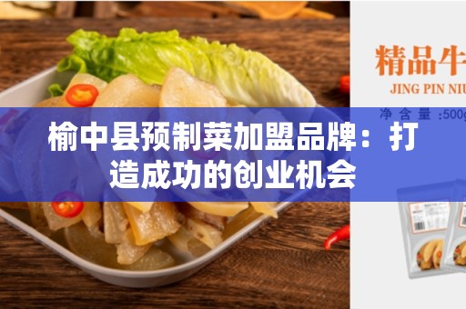 榆中县预制菜加盟品牌：打造成功的创业机会