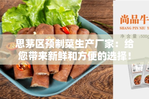 思茅区预制菜生产厂家：给您带来新鲜和方便的选择！