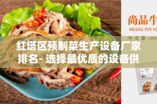 红塔区预制菜生产设备厂家排名- 选择最优质的设备供应商