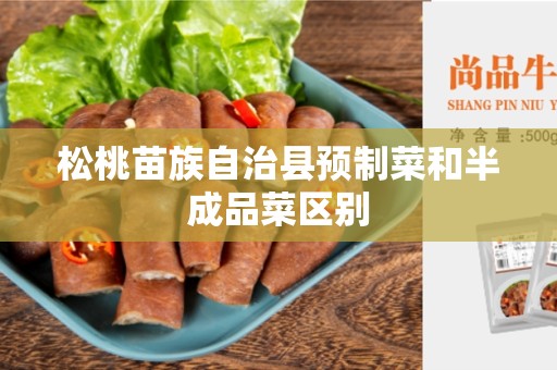 松桃苗族自治县预制菜和半成品菜区别
