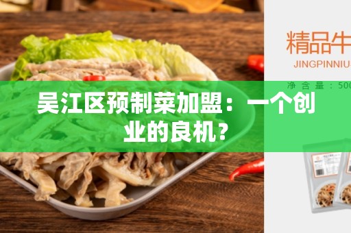 吴江区预制菜加盟：一个创业的良机？