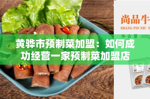 黄骅市预制菜加盟：如何成功经营一家预制菜加盟店