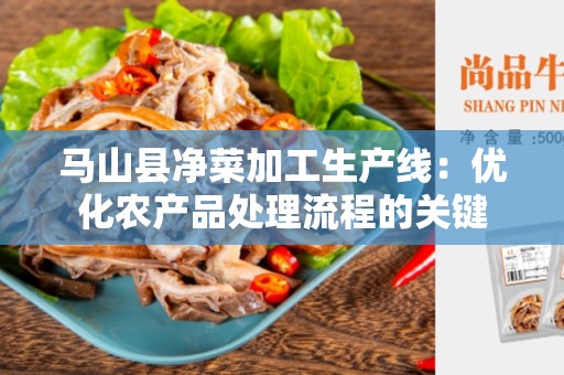 马山县净菜加工生产线：优化农产品处理流程的关键