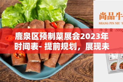 鹿泉区预制菜展会2023年时间表- 提前规划，展现未来的新机遇
