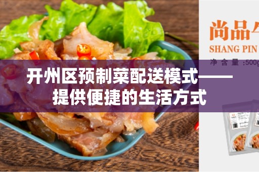 开州区预制菜配送模式——提供便捷的生活方式
