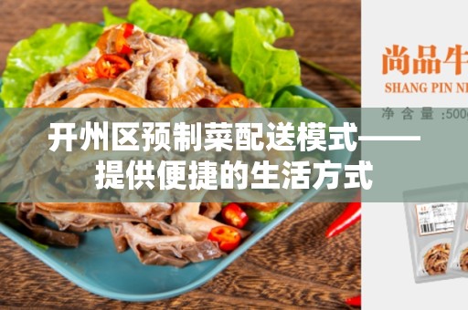 开州区预制菜配送模式——提供便捷的生活方式