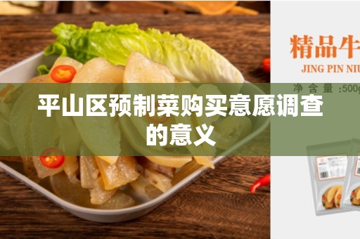 平山区预制菜购买意愿调查的意义