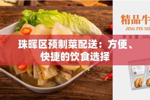 珠晖区预制菜配送：方便、快捷的饮食选择