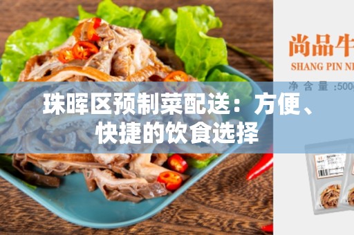珠晖区预制菜配送：方便、快捷的饮食选择