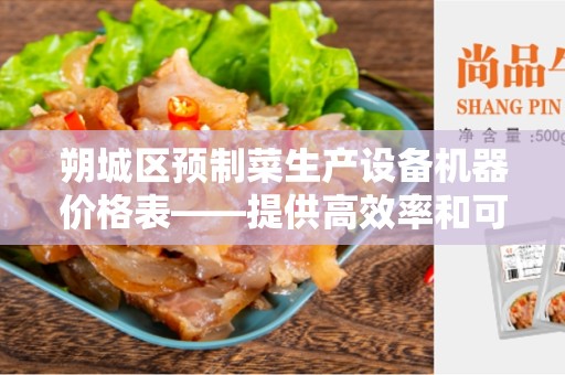 朔城区预制菜生产设备机器价格表——提供高效率和可靠的生产设备