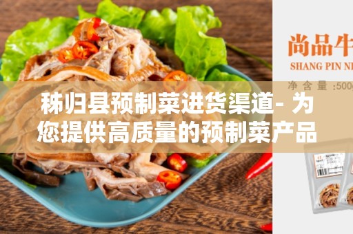 秭归县预制菜进货渠道- 为您提供高质量的预制菜产品