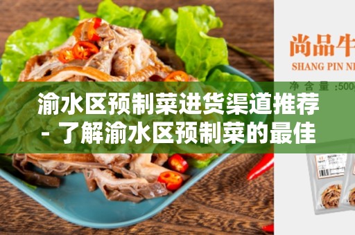 渝水区预制菜进货渠道推荐- 了解渝水区预制菜的最佳进货渠道