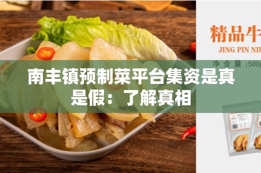 南丰镇预制菜平台集资是真是假：了解真相