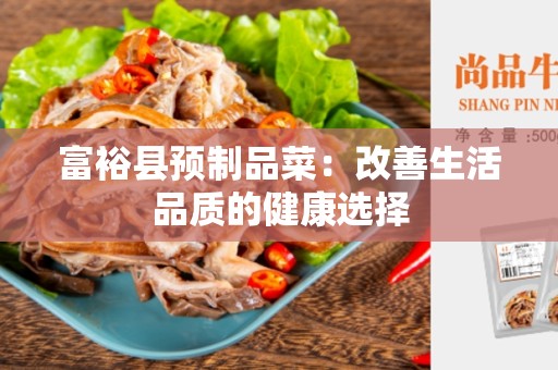 富裕县预制品菜：改善生活品质的健康选择