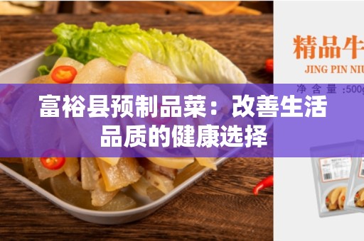富裕县预制品菜：改善生活品质的健康选择