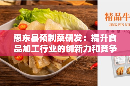 惠东县预制菜研发：提升食品加工行业的创新力和竞争力