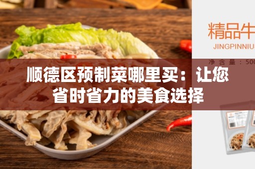 顺德区预制菜哪里买：让您省时省力的美食选择
