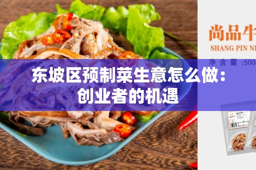 东坡区预制菜生意怎么做：创业者的机遇