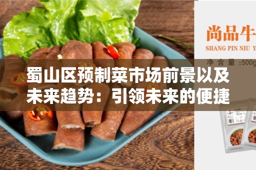 蜀山区预制菜市场前景以及未来趋势：引领未来的便捷健康食品选择