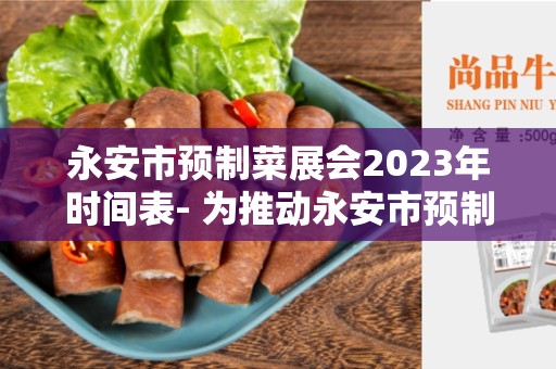 永安市预制菜展会2023年时间表- 为推动永安市预制菜行业发展而努力