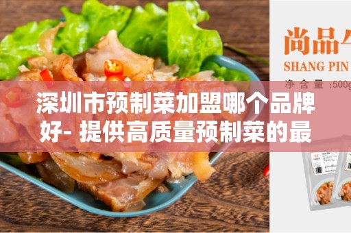 深圳市预制菜加盟哪个品牌好- 提供高质量预制菜的最佳选择