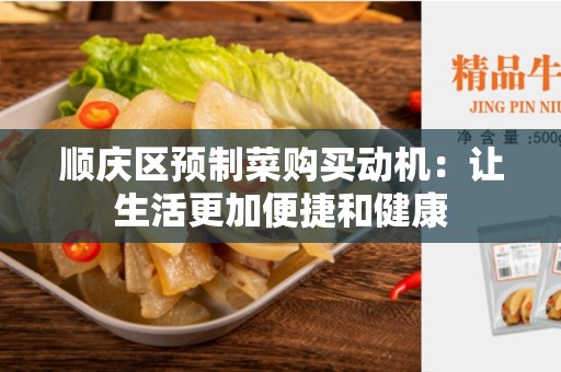 顺庆区预制菜购买动机：让生活更加便捷和健康
