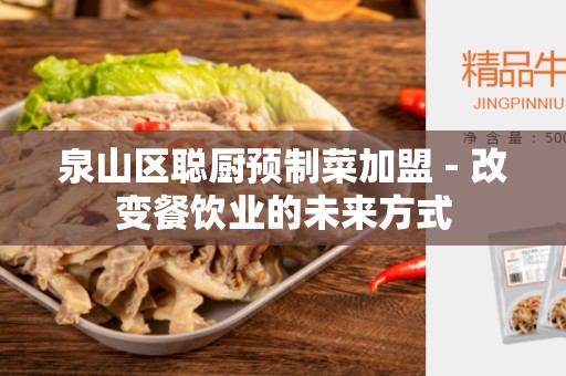 泉山区聪厨预制菜加盟 - 改变餐饮业的未来方式