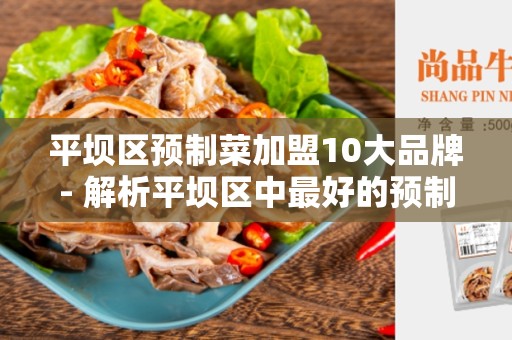平坝区预制菜加盟10大品牌- 解析平坝区中最好的预制菜供应商