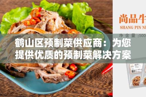 鹤山区预制菜供应商：为您提供优质的预制菜解决方案