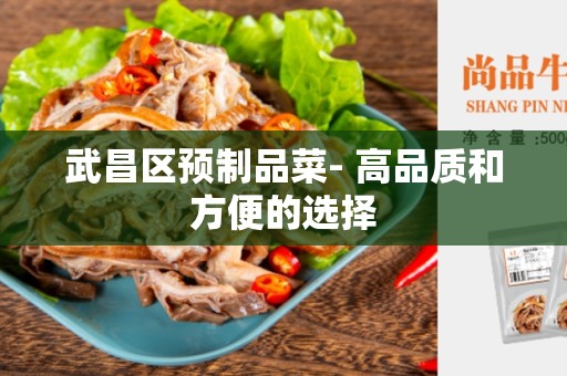 武昌区预制品菜- 高品质和方便的选择
