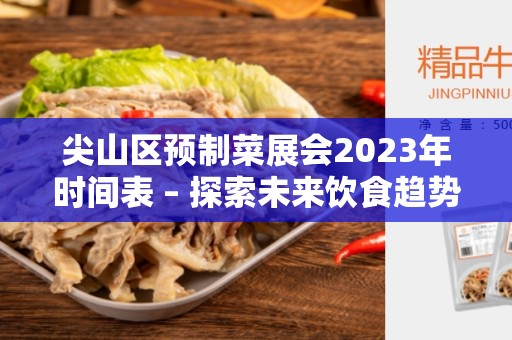 尖山区预制菜展会2023年时间表 – 探索未来饮食趋势