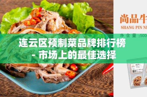 连云区预制菜品牌排行榜 - 市场上的最佳选择