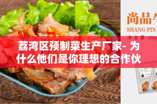荔湾区预制菜生产厂家- 为什么他们是你理想的合作伙伴？