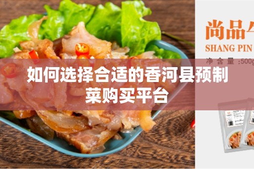 如何选择合适的香河县预制菜购买平台