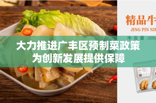 大力推进广丰区预制菜政策为创新发展提供保障
