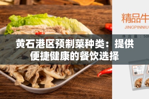 黄石港区预制菜种类：提供便捷健康的餐饮选择