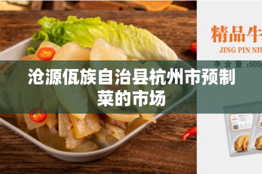 沧源佤族自治县杭州市预制菜的市场