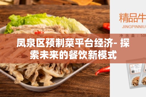 凤泉区预制菜平台经济- 探索未来的餐饮新模式