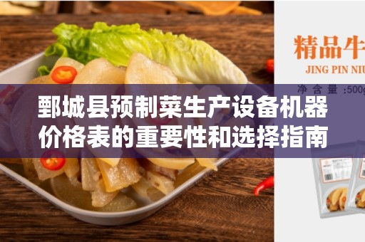 鄄城县预制菜生产设备机器价格表的重要性和选择指南