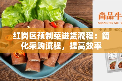 红岗区预制菜进货流程：简化采购流程，提高效率