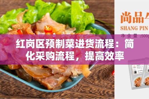 红岗区预制菜进货流程：简化采购流程，提高效率