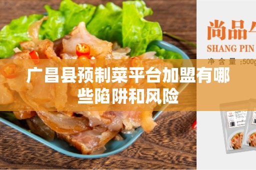 广昌县预制菜平台加盟有哪些陷阱和风险